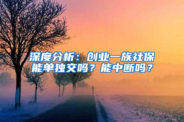 深度分析：创业一族社保能单独交吗？能中断吗？