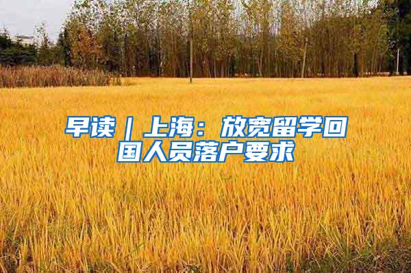 早读｜上海：放宽留学回国人员落户要求