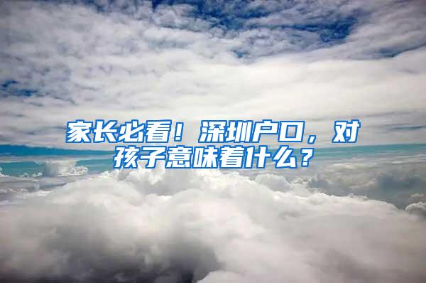 家长必看！深圳户口，对孩子意味着什么？