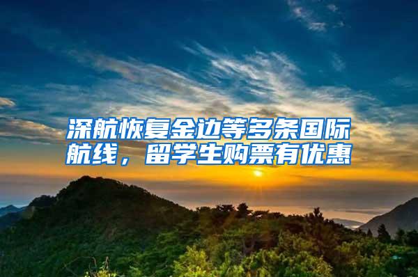 深航恢复金边等多条国际航线，留学生购票有优惠