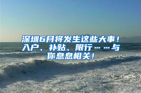 深圳6月将发生这些大事！入户、补贴、限行……与你息息相关！