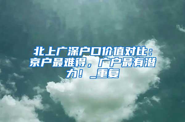 北上广深户口价值对比：京户最难得，广户最有潜力！_重复