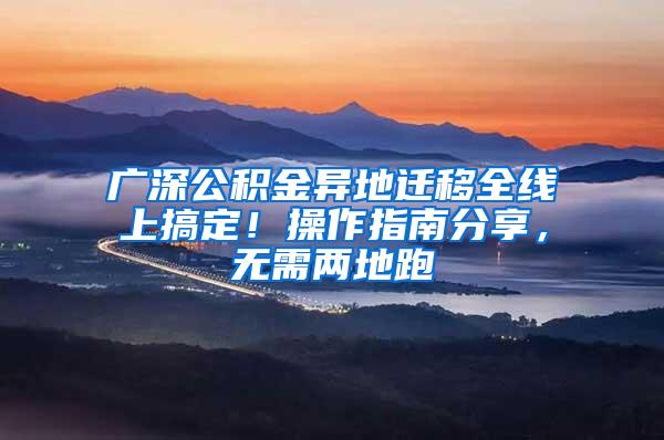 广深公积金异地迁移全线上搞定！操作指南分享，无需两地跑