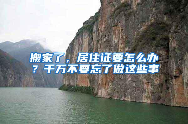 搬家了，居住证要怎么办？千万不要忘了做这些事