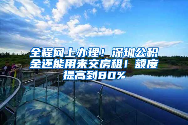全程网上办理！深圳公积金还能用来交房租！额度提高到80%