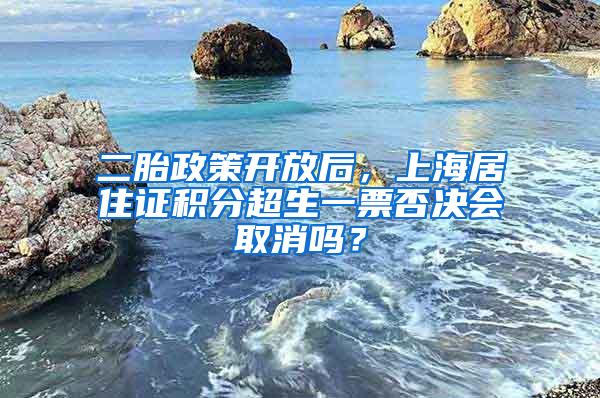二胎政策开放后，上海居住证积分超生一票否决会取消吗？