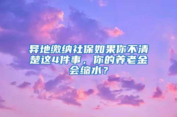 异地缴纳社保如果你不清楚这4件事，你的养老金会缩水？