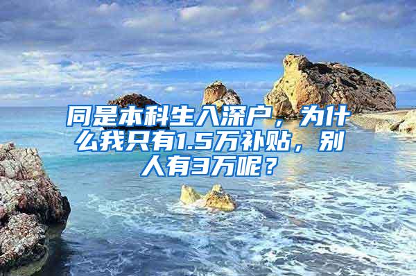 同是本科生入深户，为什么我只有1.5万补贴，别人有3万呢？