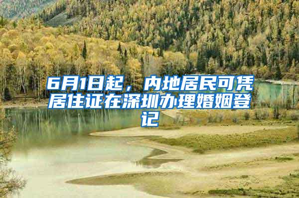 6月1日起，内地居民可凭居住证在深圳办理婚姻登记