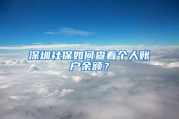 深圳社保如何查看个人账户余额？