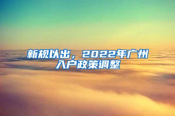 新规以出，2022年广州入户政策调整