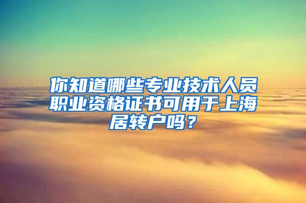 你知道哪些专业技术人员职业资格证书可用于上海居转户吗？