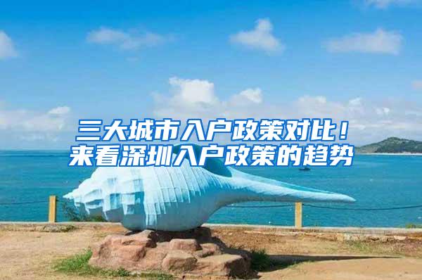 三大城市入户政策对比！来看深圳入户政策的趋势