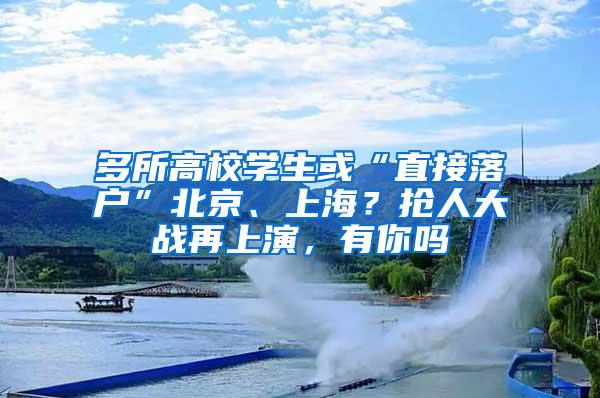 多所高校学生或“直接落户”北京、上海？抢人大战再上演，有你吗