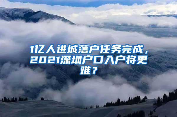 1亿人进城落户任务完成，2021深圳户口入户将更难？