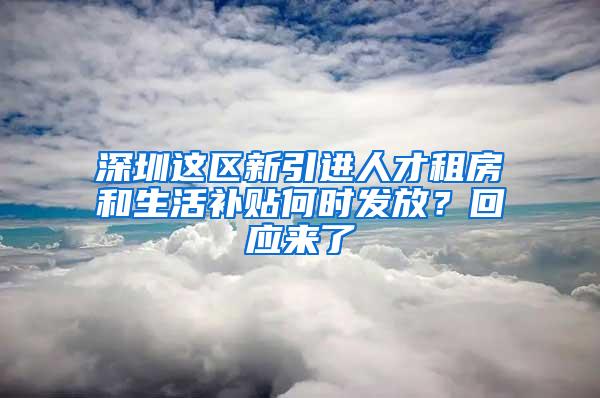 深圳这区新引进人才租房和生活补贴何时发放？回应来了