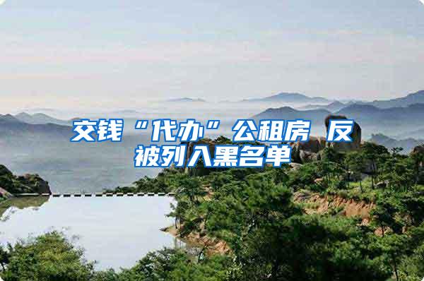 交钱“代办”公租房 反被列入黑名单