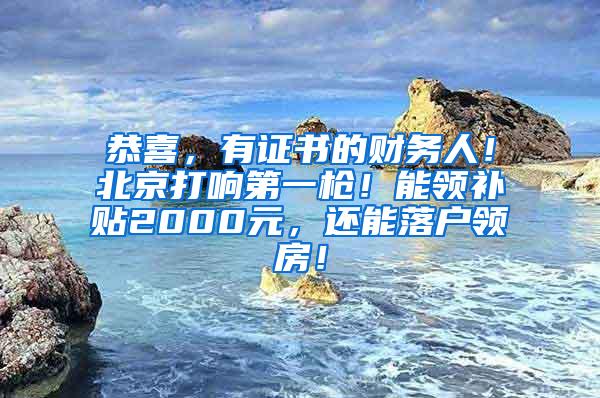 恭喜，有证书的财务人！北京打响第一枪！能领补贴2000元，还能落户领房！