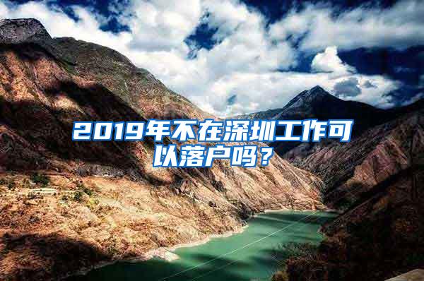 2019年不在深圳工作可以落户吗？