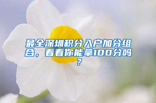 最全深圳积分入户加分组合，看看你能拿100分吗？