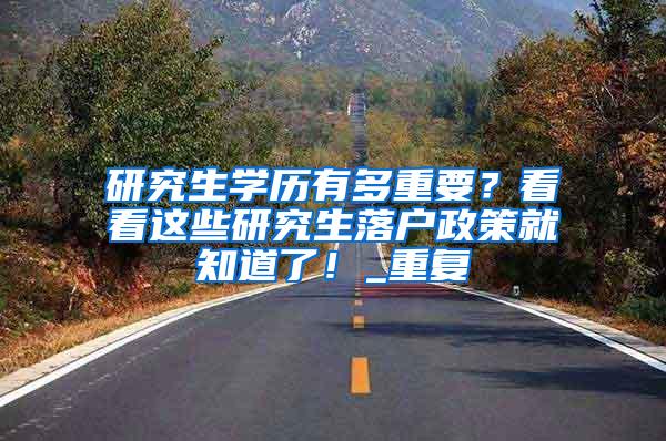 研究生学历有多重要？看看这些研究生落户政策就知道了！_重复
