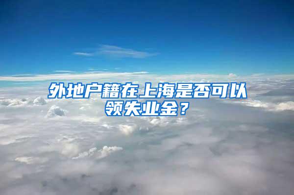 外地户籍在上海是否可以领失业金？