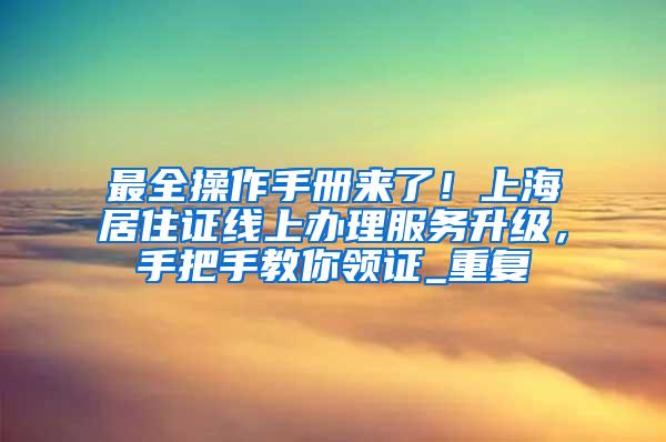 最全操作手册来了！上海居住证线上办理服务升级，手把手教你领证_重复