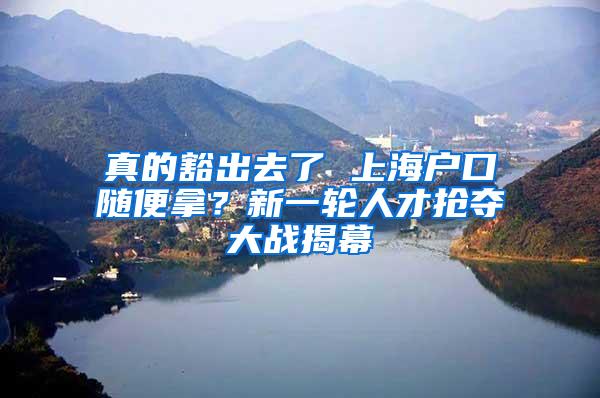 真的豁出去了 上海户口随便拿？新一轮人才抢夺大战揭幕