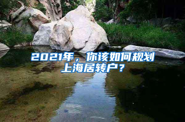 2021年，你该如何规划上海居转户？