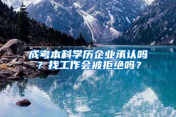成考本科学历企业承认吗？找工作会被拒绝吗？