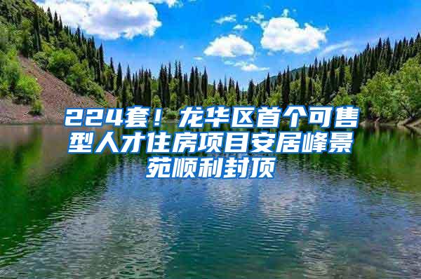 224套！龙华区首个可售型人才住房项目安居峰景苑顺利封顶