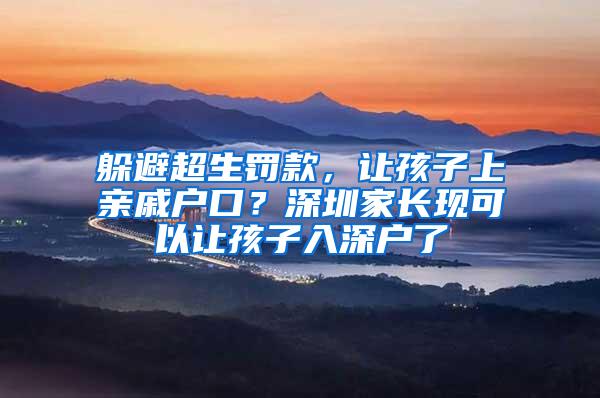 躲避超生罚款，让孩子上亲戚户口？深圳家长现可以让孩子入深户了