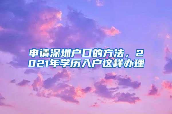 申请深圳户口的方法，2021年学历入户这样办理