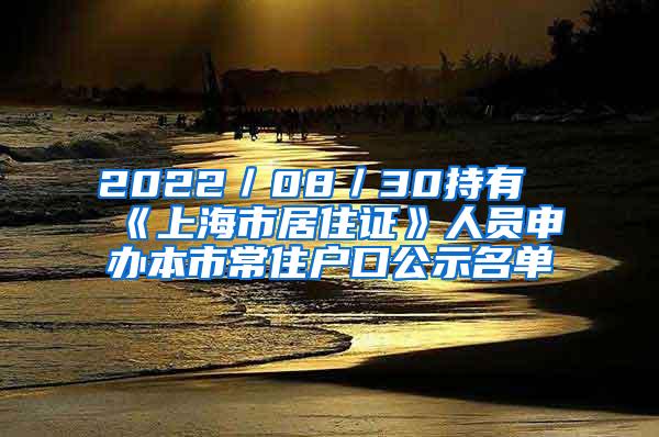 2022／08／30持有《上海市居住证》人员申办本市常住户口公示名单