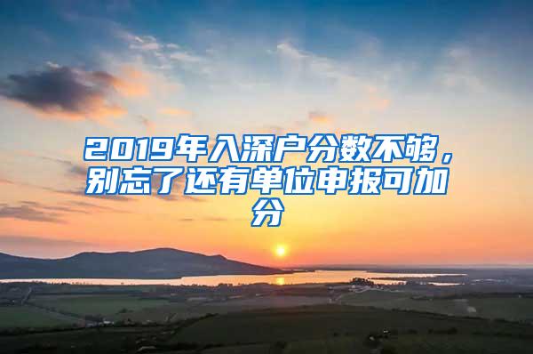 2019年入深户分数不够，别忘了还有单位申报可加分