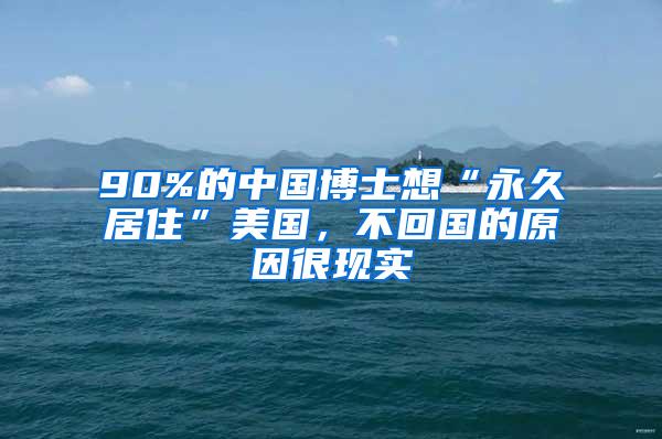 90%的中国博士想“永久居住”美国，不回国的原因很现实
