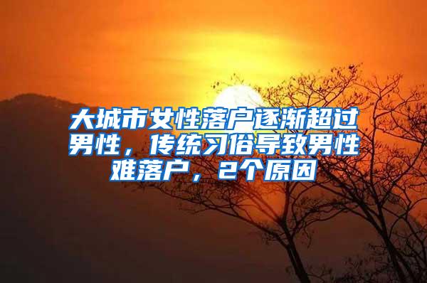 大城市女性落户逐渐超过男性，传统习俗导致男性难落户，2个原因
