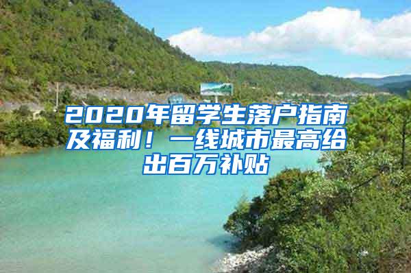 2020年留学生落户指南及福利！一线城市最高给出百万补贴