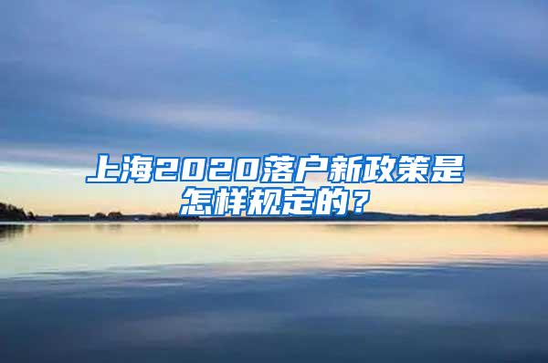 上海2020落户新政策是怎样规定的？