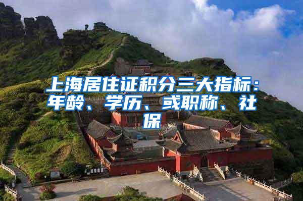 上海居住证积分三大指标：年龄、学历、或职称、社保