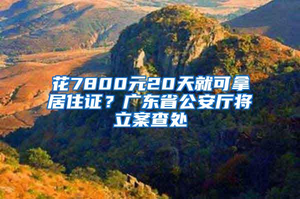 花7800元20天就可拿居住证？广东省公安厅将立案查处