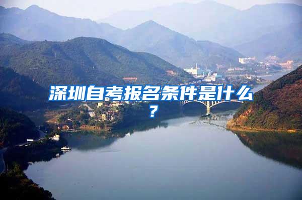 深圳自考报名条件是什么？