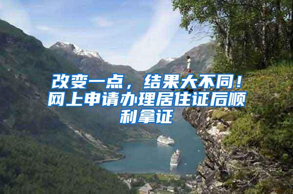 改变一点，结果大不同！网上申请办理居住证后顺利拿证