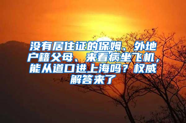 没有居住证的保姆、外地户籍父母、来看病坐飞机，能从道口进上海吗？权威解答来了