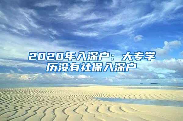 2020年入深户：大专学历没有社保入深户