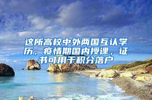 这所高校中外两国互认学历，疫情期国内授课，证书可用于积分落户
