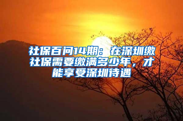 社保百问14期：在深圳缴社保需要缴满多少年，才能享受深圳待遇