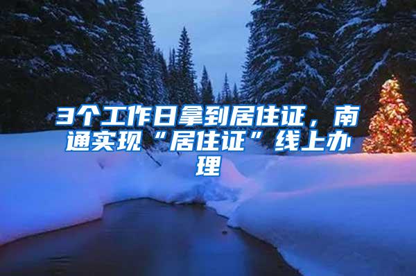 3个工作日拿到居住证，南通实现“居住证”线上办理