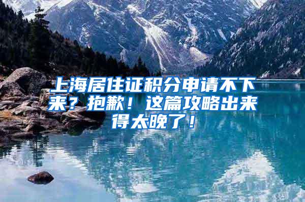 上海居住证积分申请不下来？抱歉！这篇攻略出来得太晚了！