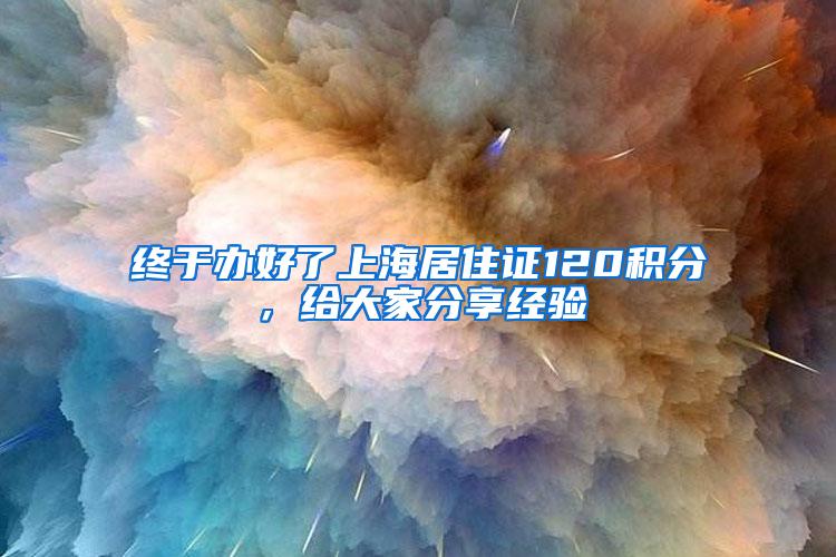终于办好了上海居住证120积分，给大家分享经验